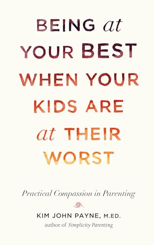 Being at Your Best When Your Kids Are at Their Worst Practical Compassion in Pa [Hardcover]