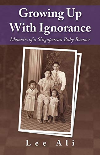 Growing up with Ignorance  Memoirs of a Singaporean Baby Boomer [Paperback]