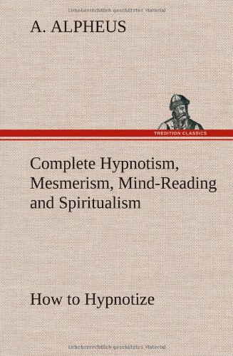Complete Hypnotism, Mesmerism, Mind-Reading And Spiritualism How To Hypnotize B [Hardcover]