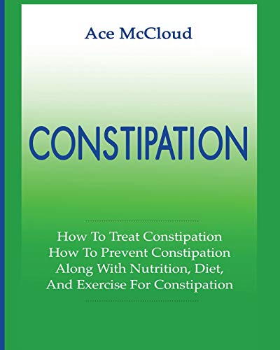 Constipation How To Treat Constipation How To Prevent Constipation Along With [Paperback]