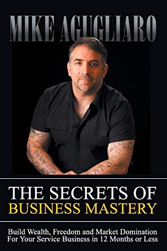 The Secrets of Business Mastery Build Wealth, Freedom and Market Domination in  [Paperback]