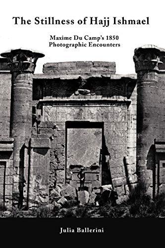 Stillness of Hajj Ishmael  Maxime du Camp's 1850 Photographic Encounters [Paperback]