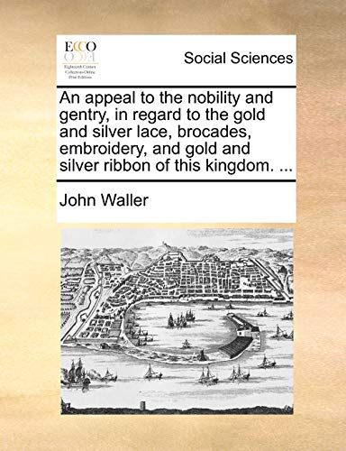 Appeal to the Nobility and Gentry, in Regard to the Gold and Silver Lace, Brocad [Paperback]