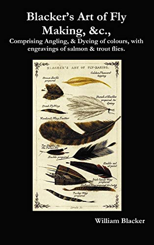 Blacker's Art Of Fly Making, &c., Comprising Angling, & Dyeing Of Colours, With  [Hardcover]