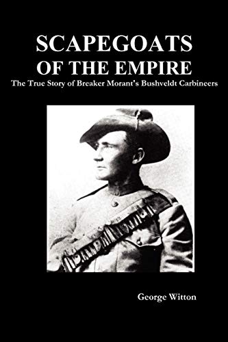 Scapegoats Of The Empire The True Story Of Breaker Morant's Bushveldt Carbineer [Paperback]