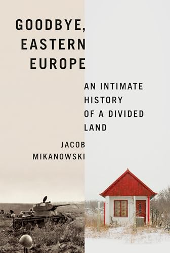 Goodbye, Eastern Europe An Intimate History of a Divided Land [Hardcover]