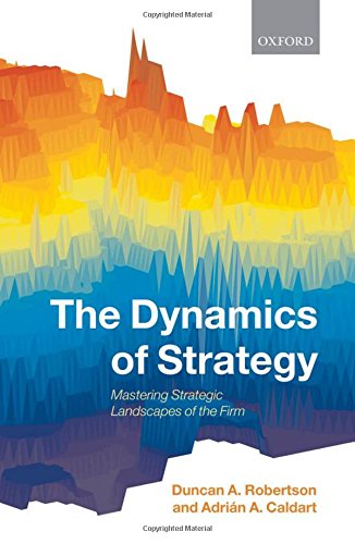 The Dynamics of Strategy Mastering Strategic Landscapes of the Firm [Hardcover]