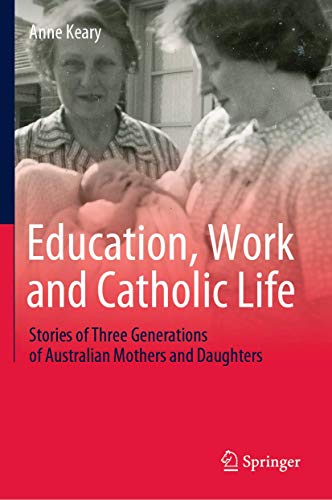 Education, Work and Catholic Life Stories of Three Generations of Australian Mo [Hardcover]