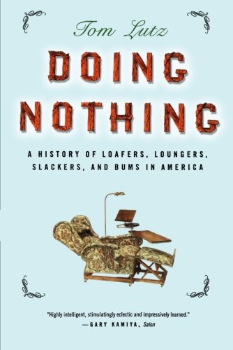 Doing Nothing A History of Loafers, Loungers, Slackers, and Bums in America [Paperback]