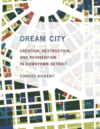 Dream City Creation, Destruction, and Reinvention in Downtown Detroit [Hardcover]