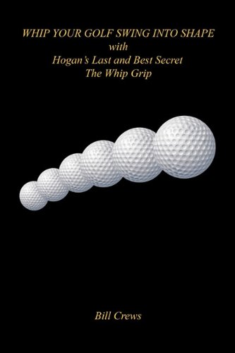 Whip Your Golf Swing Into Shape With Hogan's Last And Best Secret - The Whip Gri [Paperback]