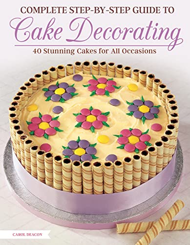 Complete Step-by-Step Guide to Cake Decorating 40 Stunning Cakes for All Occasi [Paperback]