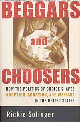 Beggars and Choosers How the Politics of Choice Shapes Adoption, Abortion, and  [Paperback]