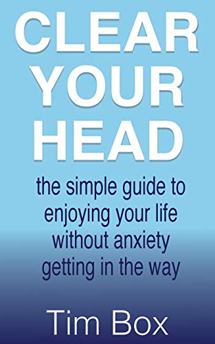 Clear Your Head The Simple Guide To Enjoying Your Life Without Anxiety Getting  [Paperback]