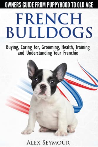 French Bulldogs - Owners Guide From Puppy To Old Age. Buying, Caring For, Groomi [Paperback]