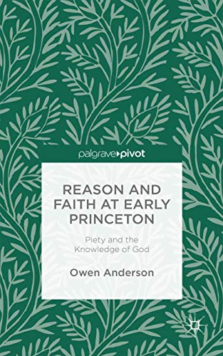 Reason and Faith at Early Princeton Piety and the Knowledge of God [Hardcover]