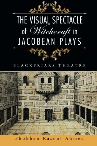 Visual Spectacle of Witchcraft in Jacobean Plays  Blackfriars Theatre [Paperback]