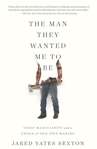 The Man They Wanted Me to Be Toxic Masculinity and a Crisis of Our Own Making [Paperback]
