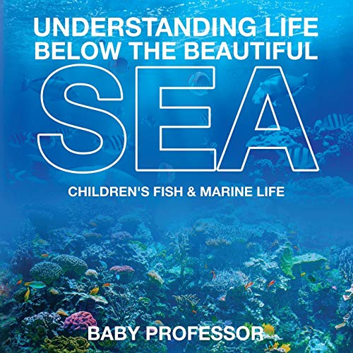 Understanding Life below the Beautiful Sea Children's Fish & Marine Life [Paperback]