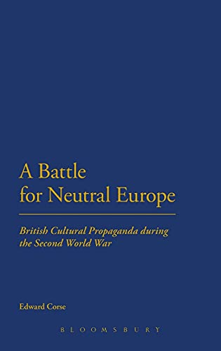 A Battle for Neutral Europe British Cultural Propaganda during the Second World [Hardcover]