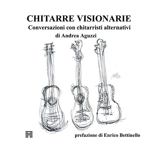 Chitarre Visionarie. Conversazioni Con Chitarristi Alternativi