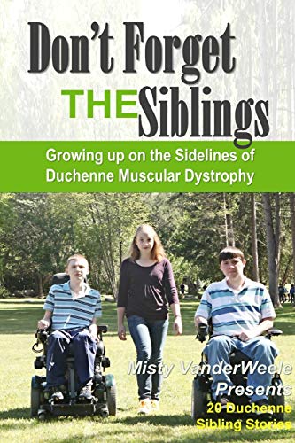 Don't Forget the Siblings  Growing up on the Sidelines of Duchenne Muscular Dys [Paperback]