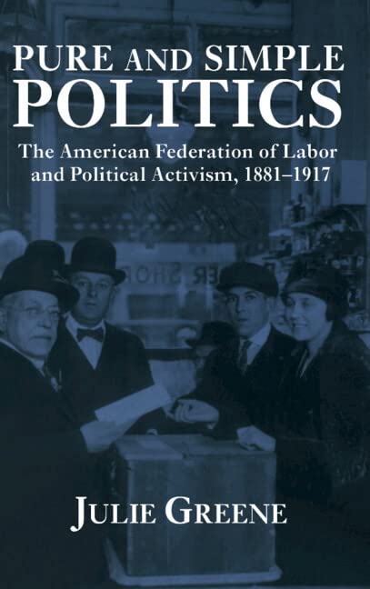 Pure and Simple Politics The American Federation of Labor and Political Activis [Hardcover]
