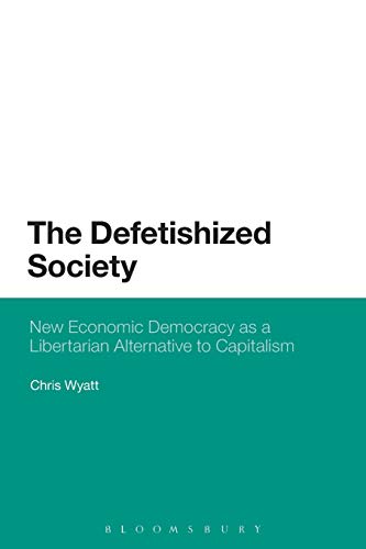 The Defetishized Society New Economic Democracy as a Libertarian Alternative to [Paperback]