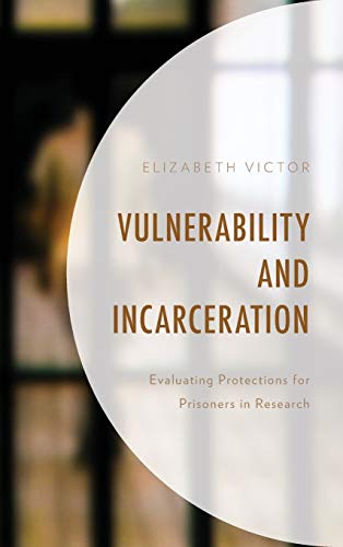 Vulnerability and Incarceration Evaluating Protections for Prisoners in Researc [Hardcover]