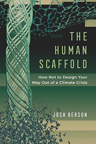 The Human Scaffold How Not to Design Your Way Out of a Climate Crisis [Hardcover]