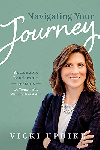 Navigating Your Journey Actionable Leadership Lessons for Women Who Want to Hav [Paperback]
