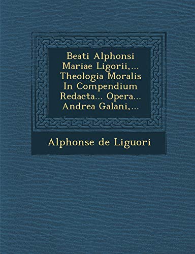 Beati Alphonsi Mariae Ligorii,... Theologia Moralis in Compendium Redacta... Ope [Paperback]
