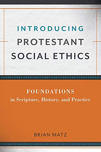Introducing Protestant Social Ethics Foundations In Scripture, History, And Pra [Paperback]