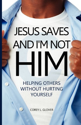 Jesus Saves And I'm Not Him Helping Others Without Hurting Yourself [Paperback]