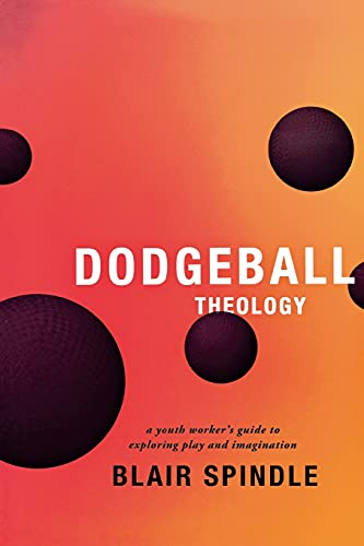Dodgeball Theology A Youth Worker's Guide to Exploring Play and Imagination [Paperback]