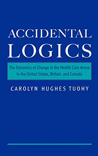 Accidental Logics The Dynamics of Change in the Health Care Arena in the United [Hardcover]