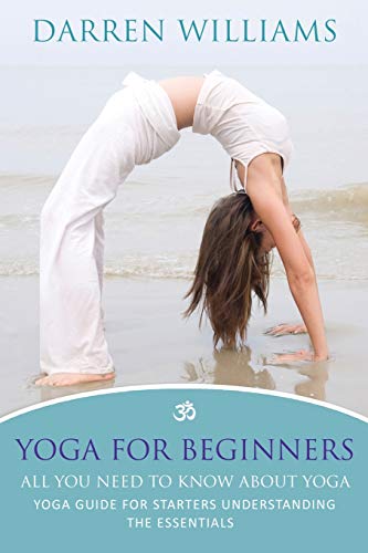 Yoga For Beginners All You Need To Know About Yoga Yoga Guide For Starters Und [Paperback]