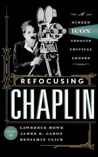 Refocusing Chaplin A Screen Icon through Critical Lenses [Hardcover]