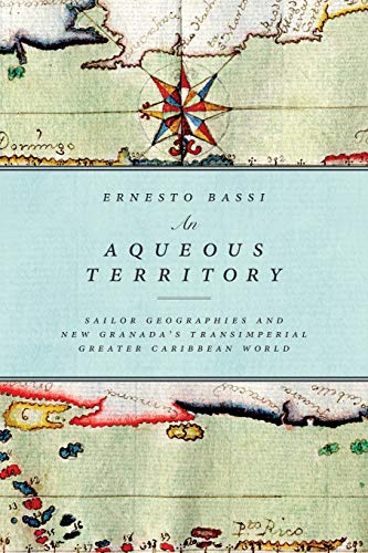 An Aqueous Territory Sailor Geographies And New Granada's Transimperial Greater [Paperback]
