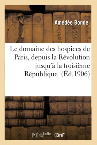 Le Domaine Des Hospices De Paris, Depuis La Revolution Jusqu'a La Troisieme Repu [Paperback]