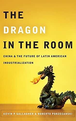 The Dragon in the Room China and the Future of Latin American Industrialization [Hardcover]