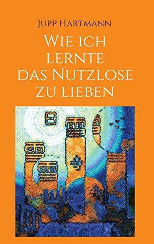 Wie Ich Lernte Das Nutzlose Zu Lieben (german Edition) [Paperback]