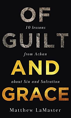 Of Guilt And Grace Ten Lessons from Achan about Sin and Salvation [Hardcover]