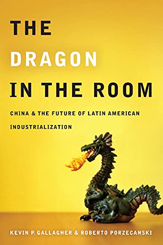 The Dragon in the Room China and the Future of Latin American Industrialization [Paperback]