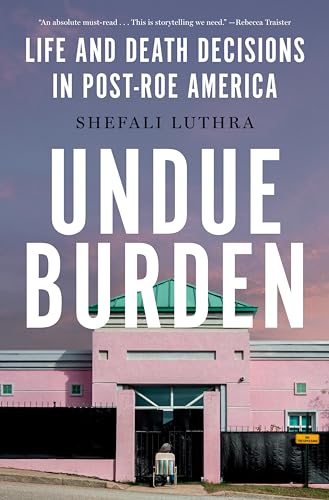 Undue Burden Life and Death Decisions in Post-Roe America [Hardcover]
