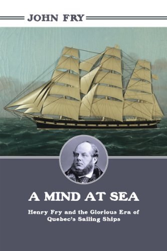 A Mind at Sea Henry Fry and the Glorious Era of Quebec's Sailing Ships [Paperback]