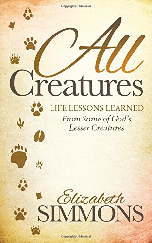 All Creatures Life Lessons Learned From Some of God's Lesser Creatures [Paperback]