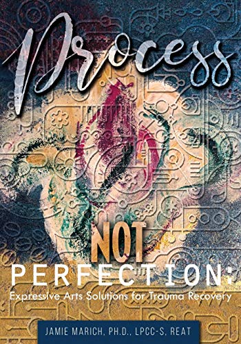 Process Not Perfection  Expressive Arts Solutions for Trauma Recovery [Paperback]