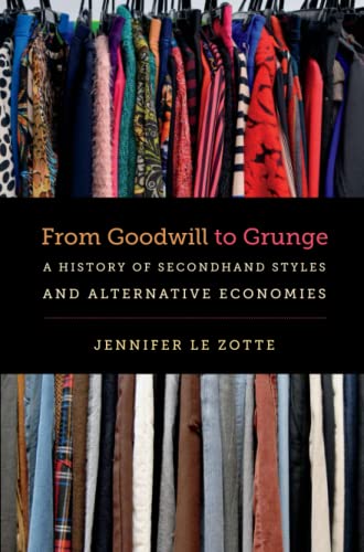 From Goodwill To Grunge A History Of Secondhand Styles And Alternative Economie [Paperback]