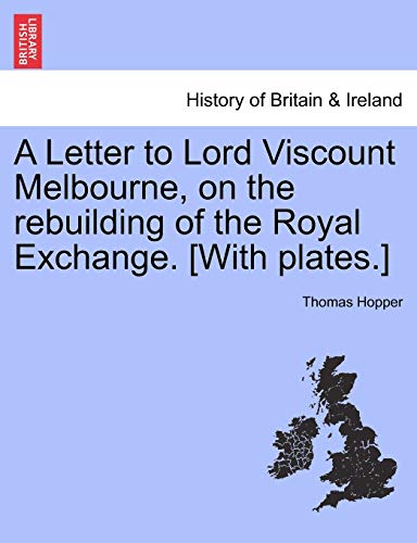 Letter to Lord Viscount Melbourne, on the Rebuilding of the Royal Exchange [with [Paperback]